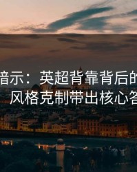 数据在暗示：英超背靠背后的竞彩观察：风格克制带出核心答案
