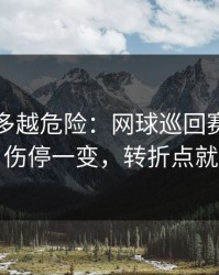 反常越多越危险：网球巡回赛加时鏖战：伤停一变，转折点就出现