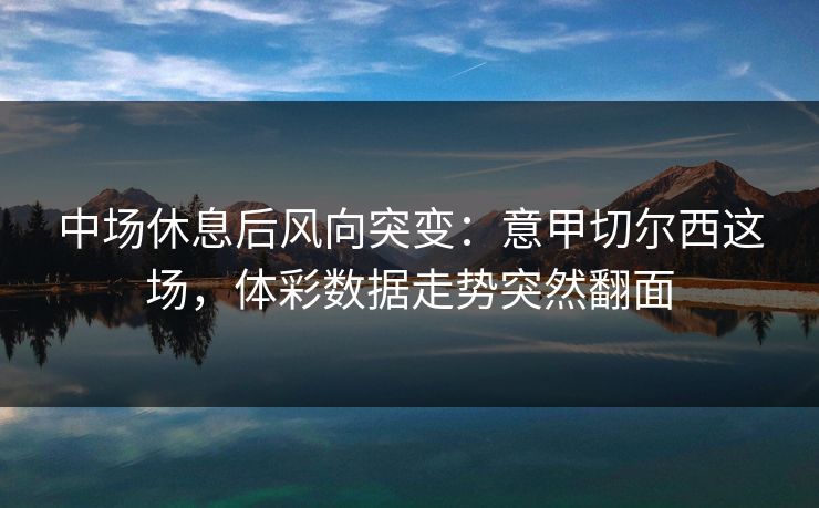 中场休息后风向突变：意甲切尔西这场，体彩数据走势突然翻面