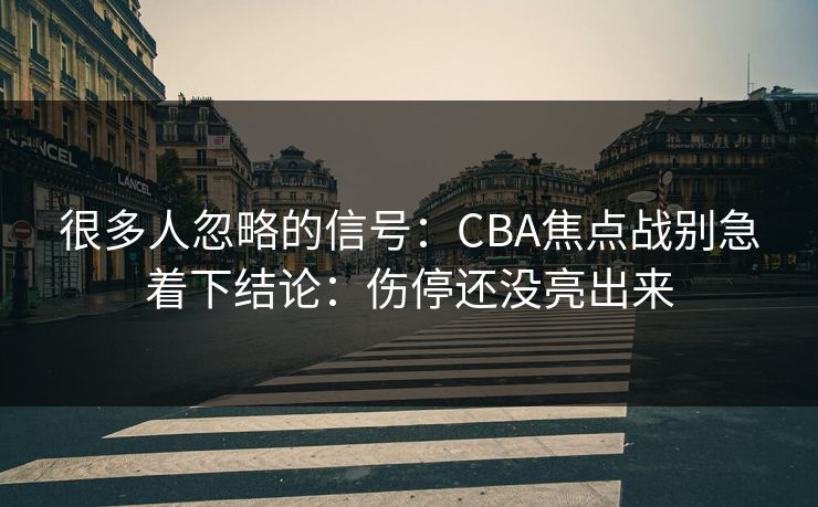 很多人忽略的信号：CBA焦点战别急着下结论：伤停还没亮出来