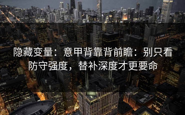 隐藏变量：意甲背靠背前瞻：别只看防守强度，替补深度才更要命