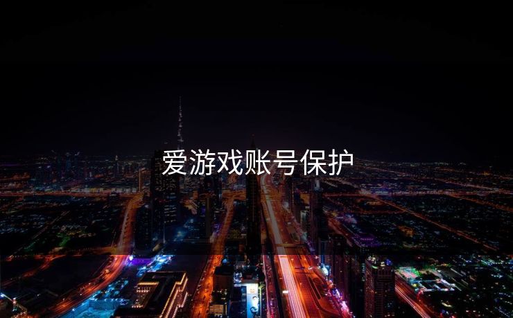 爱游戏账号保护 爱游戏账号保护